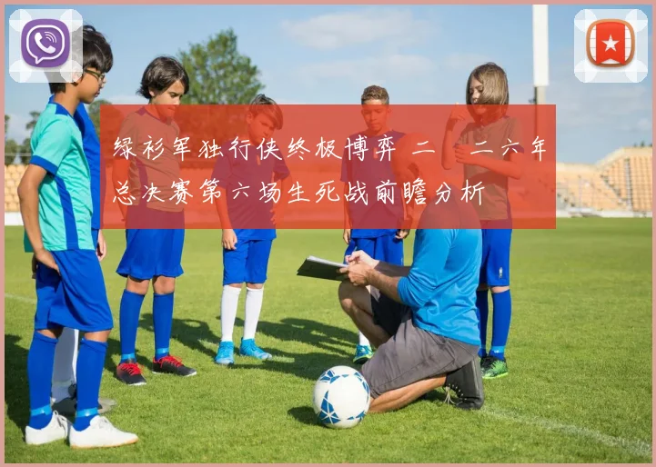 绿衫军独行侠终极博弈 二〇二六年总决赛第六场生死战前瞻分析