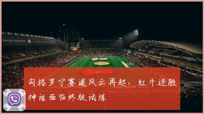 匈格罗宁赛道风云再起，红牛连胜神话面临终极试炼
