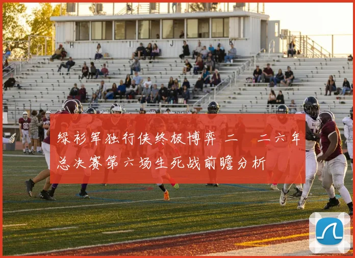 绿衫军独行侠终极博弈 二〇二六年总决赛第六场生死战前瞻分析