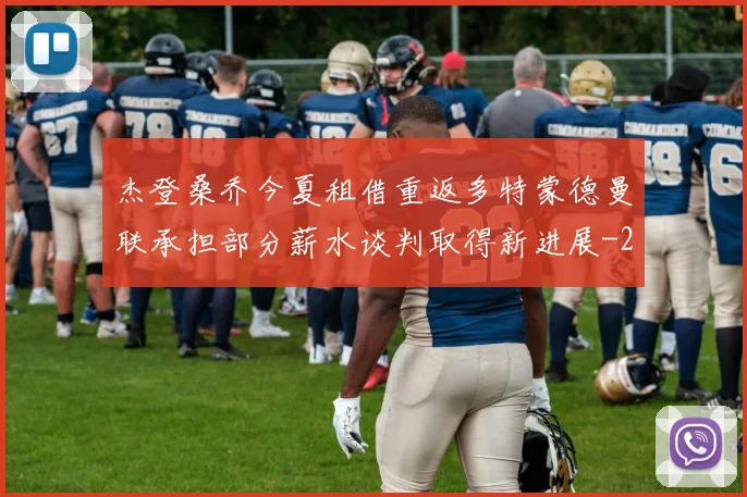 杰登桑乔今夏租借重返多特蒙德曼联承担部分薪水谈判取得新进展