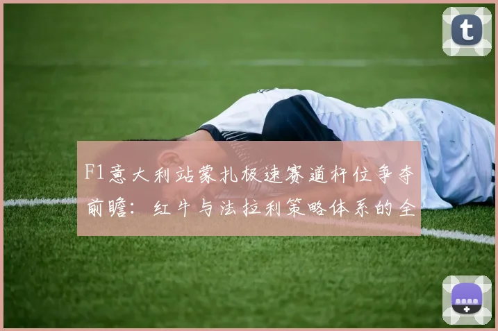 F1意大利站蒙扎极速赛道杆位争夺前瞻：红牛与法拉利策略体系的全面比拼与深度解析