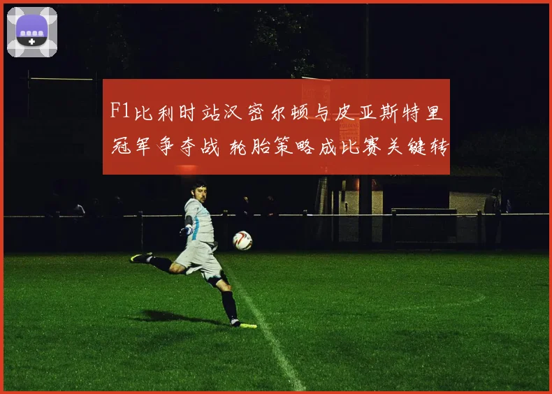 F1比利时站汉密尔顿与皮亚斯特里冠军争夺战 轮胎策略成比赛关键转折