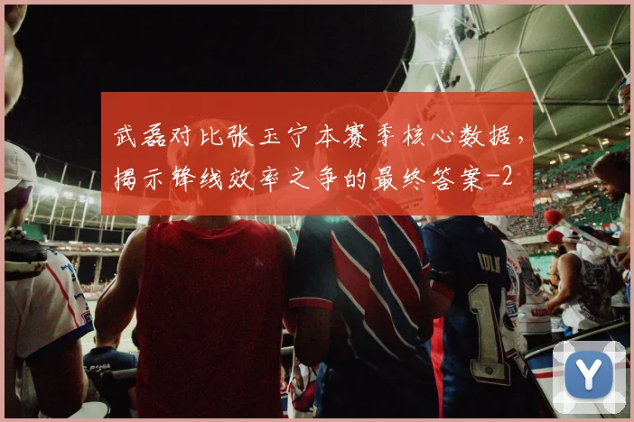 武磊对比张玉宁本赛季核心数据，揭示锋线效率之争的最终答案